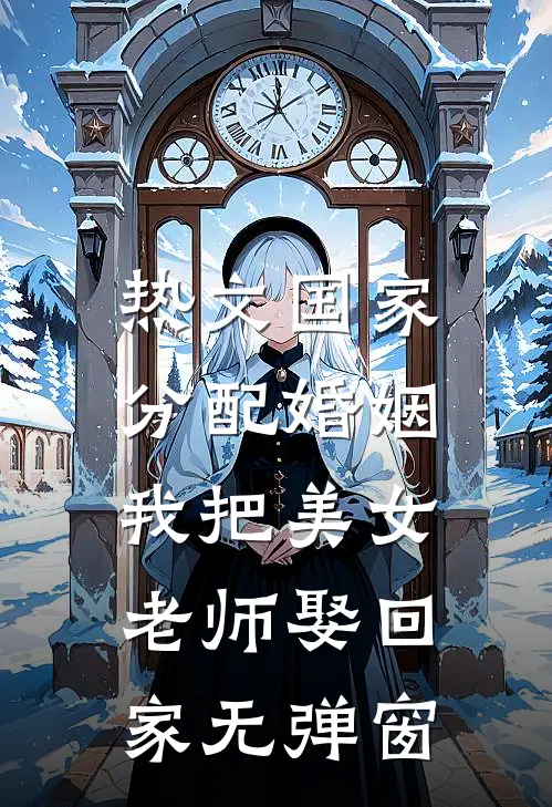 热文国家分配婚姻,我把美女老师娶回家无弹窗