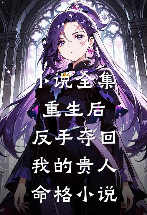 小说全集重生后,反手夺回我的贵人命格小说