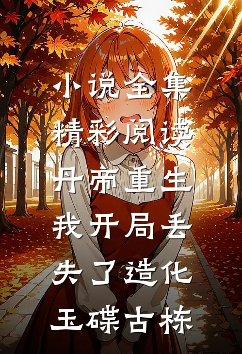 小说全集精彩阅读丹帝重生,我开局丢失了造化玉碟古栋
