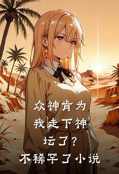 众神肯为我走下神坛了？不稀罕了小说