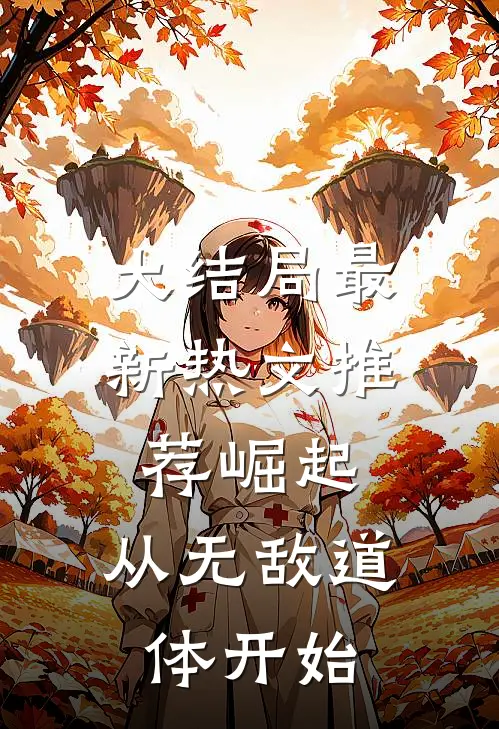 大结局最新热文推荐崛起,从无敌道体开始