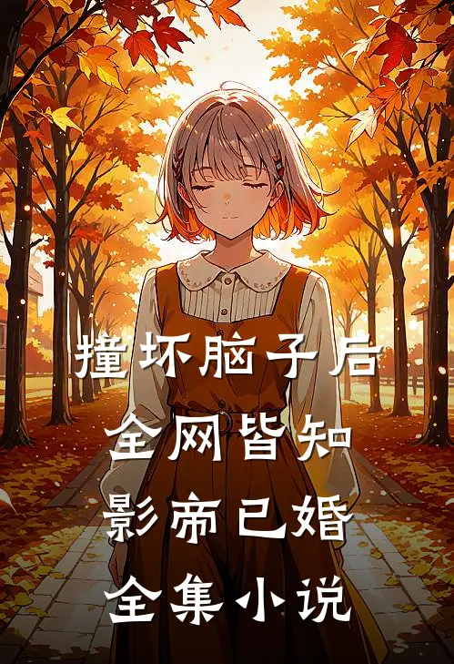 撞坏脑子后，全网皆知影帝已婚全集小说