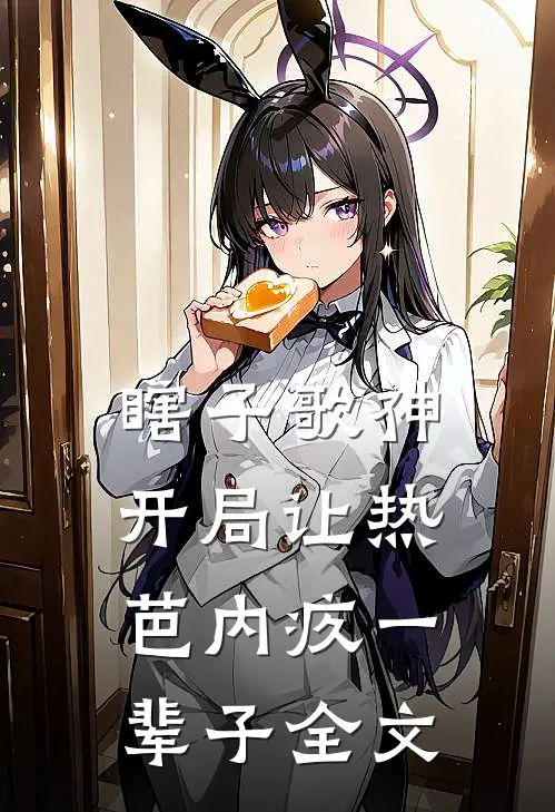 瞎子歌神：开局让热芭内疚一辈子全文