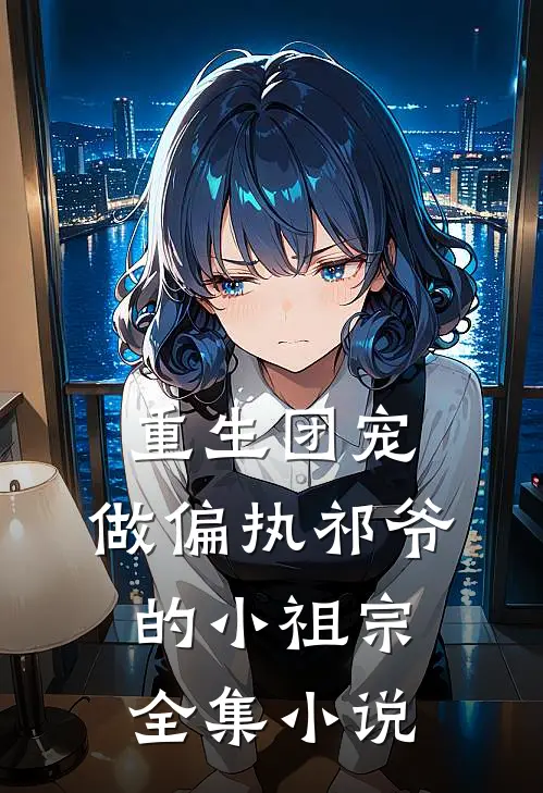 重生团宠：做偏执祁爷的小祖宗全集小说