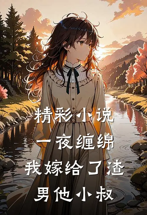 精彩小说一夜缠绵：我嫁给了渣男他小叔