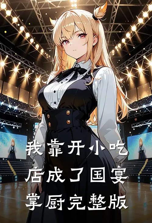 我靠开小吃店成了国宴掌厨完整版