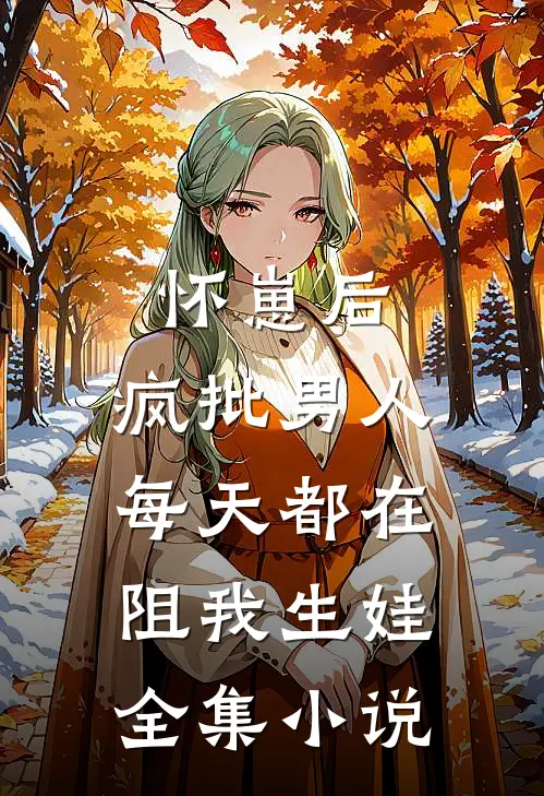 怀崽后，疯批男人每天都在阻我生娃全集小说