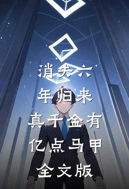 消失六年归来，真千金有亿点马甲全文版