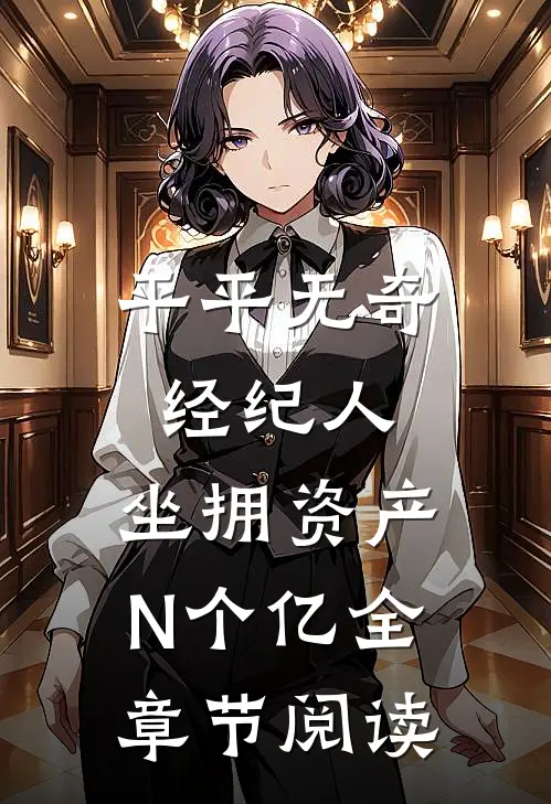 平平无奇经纪人，坐拥资产N个亿全章节阅读