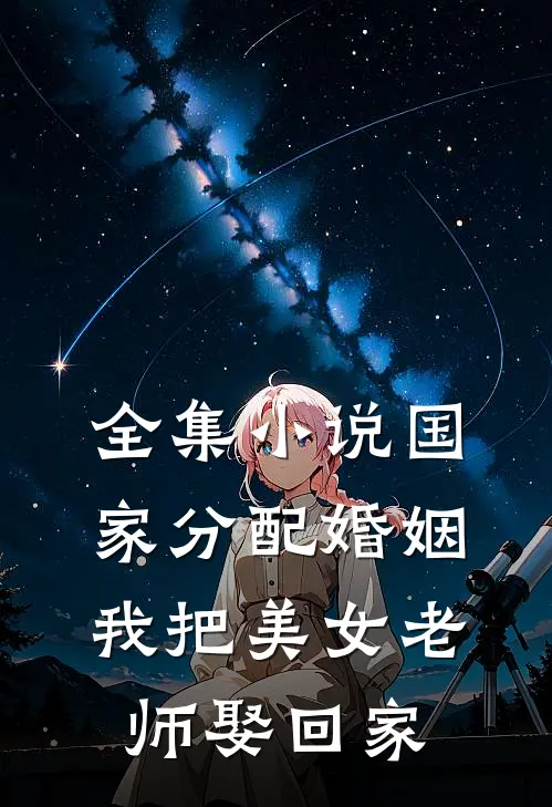 全集小说国家分配婚姻，我把美女老师娶回家