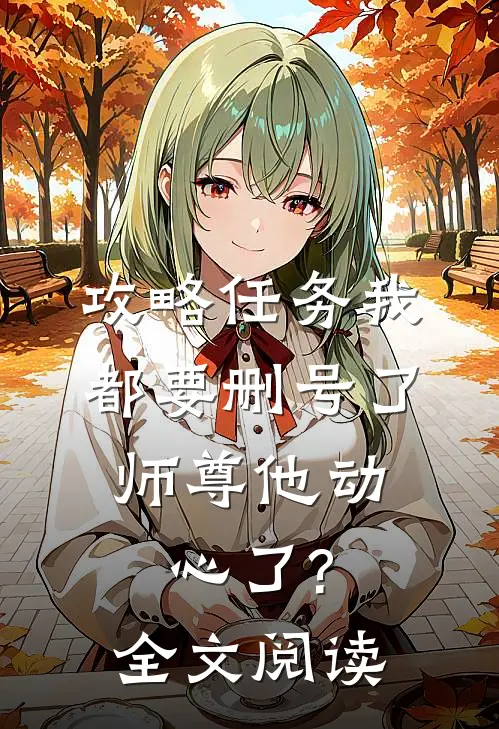 攻略任务我都要删号了，师尊他动心了?全文阅读