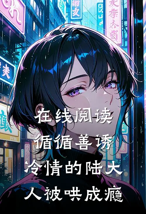 在线阅读循循善诱，冷情的陆大人被哄成瘾