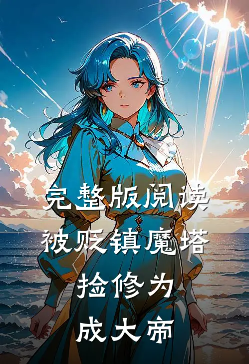 完整版阅读被贬镇魔塔，捡修为成大帝