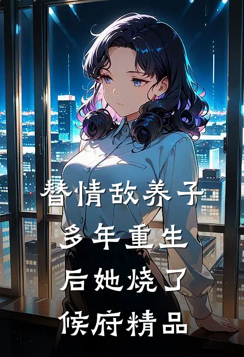 替情敌养子多年重生后她烧了候府精品