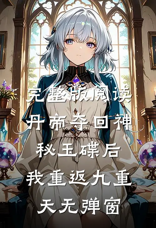 完整版阅读丹帝夺回神秘玉碟后,我重返九重天无弹窗