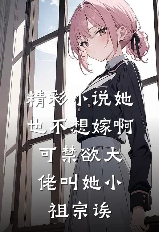 精彩小说她也不想嫁啊，可禁欲大佬叫她小祖宗诶