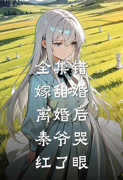 全集错嫁甜婚：离婚后，秦爷哭红了眼