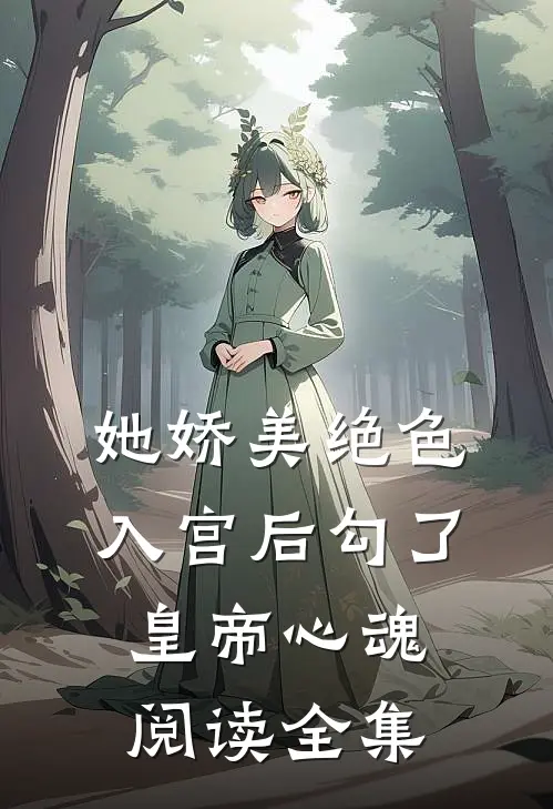 她娇美绝色，入宫后勾了皇帝心魂阅读全集
