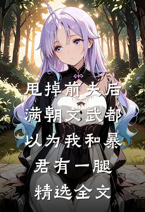 甩掉前夫后，满朝文武都以为我和暴君有一腿精选全文