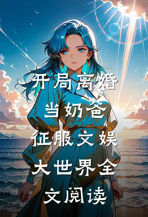 开局离婚当奶爸，征服文娱大世界全文阅读