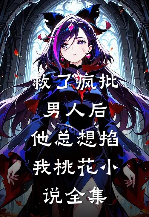 救了疯批男人后，他总想掐我桃花小说全集