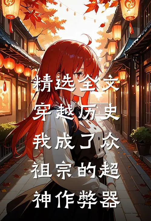 精选全文穿越历史，我成了众祖宗的超神作弊器