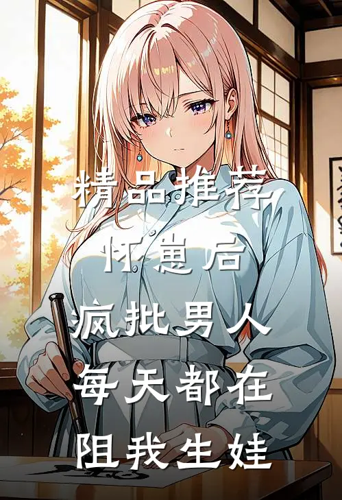 精品推荐怀崽后，疯批男人每天都在阻我生娃