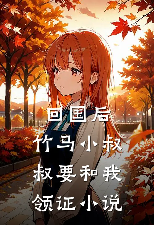 回国后，竹马小叔叔要和我领证小说