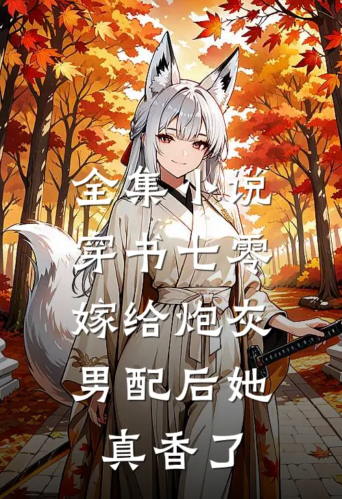 全集小说穿书七零：嫁给炮灰男配后她真香了