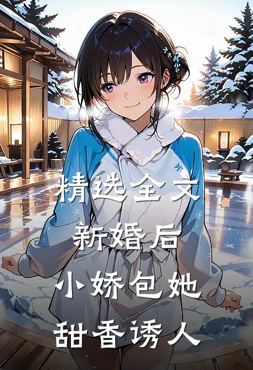 精选全文新婚后，小娇包她甜香诱人