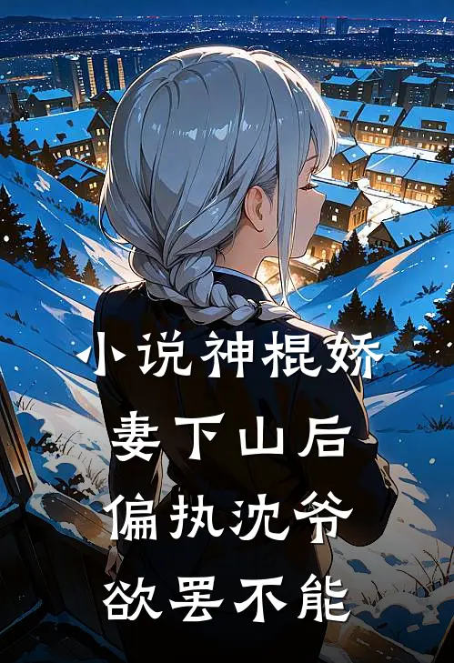 小说神棍娇妻下山后，偏执沈爷欲罢不能