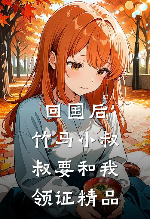 回国后，竹马小叔叔要和我领证精品
