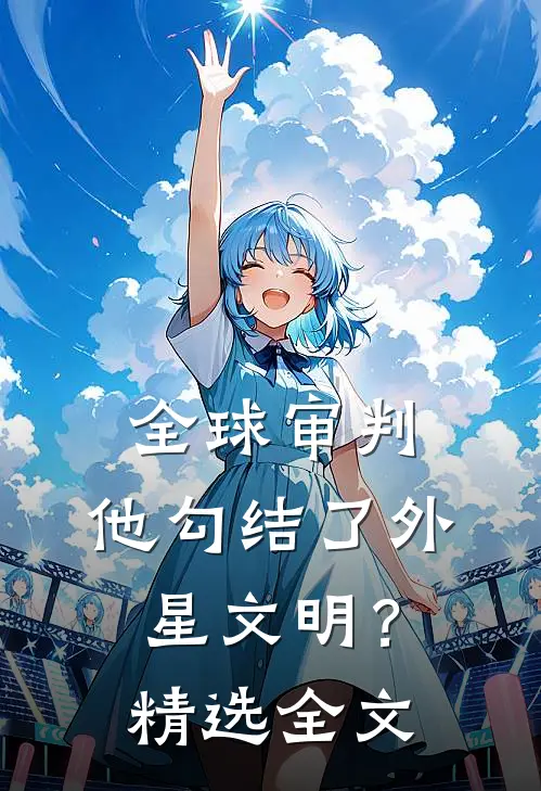 全球审判：他勾结了外星文明？精选全文