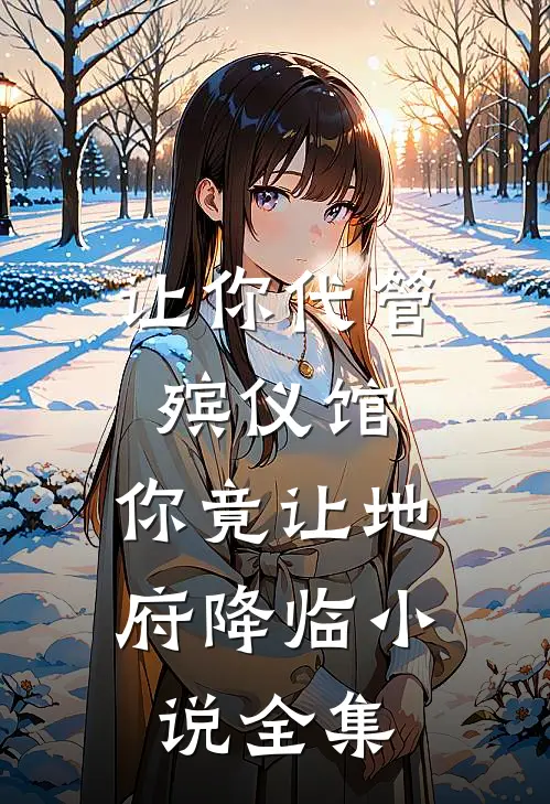 让你代管殡仪馆，你竟让地府降临小说全集