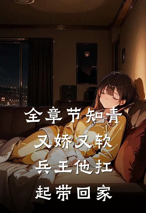 全章节知青又娇又软，兵王他扛起带回家