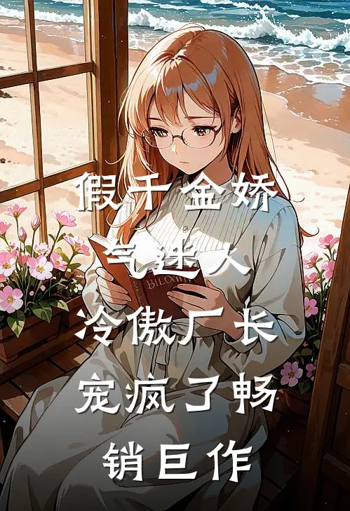 假千金娇气迷人，冷傲厂长宠疯了畅销巨作