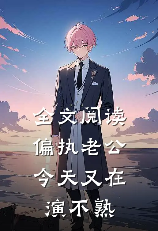 全文阅读偏执老公今天又在演不熟