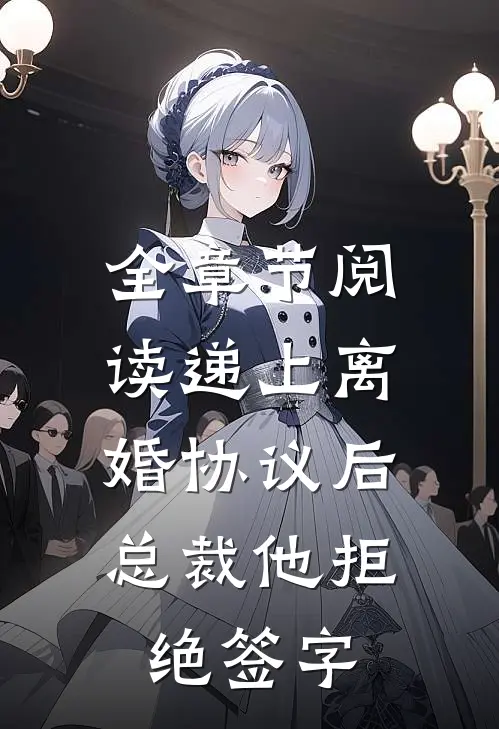 全章节阅读递上离婚协议后，总裁他拒绝签字