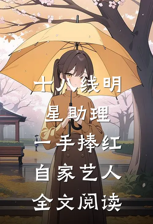 十八线明星助理，一手捧红自家艺人全文阅读