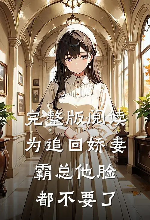 完整版阅读为追回娇妻，霸总他脸都不要了