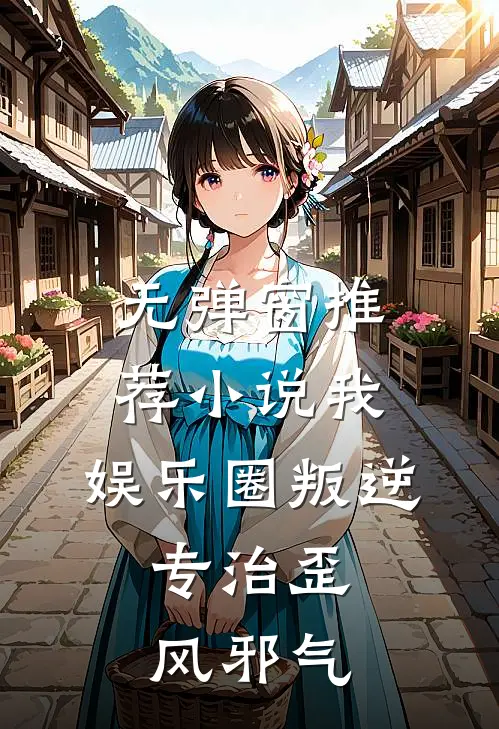 无弹窗推荐小说我,娱乐圈叛逆,专治歪风邪气