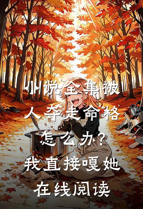 小说全集被人夺走命格怎么办?我直接嘎她在线阅读