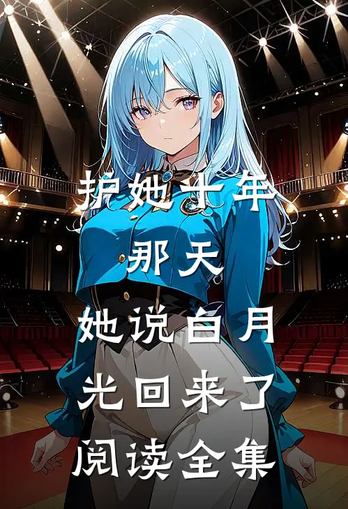 护她十年，那天，她说白月光回来了阅读全集