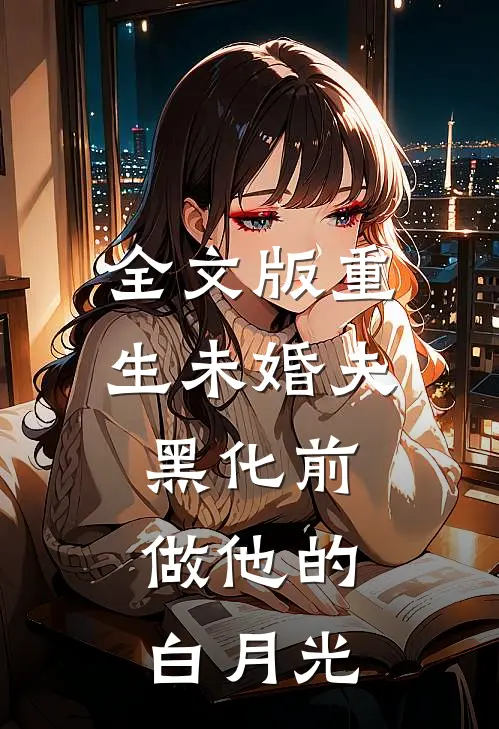 全文版重生未婚夫黑化前，做他的白月光