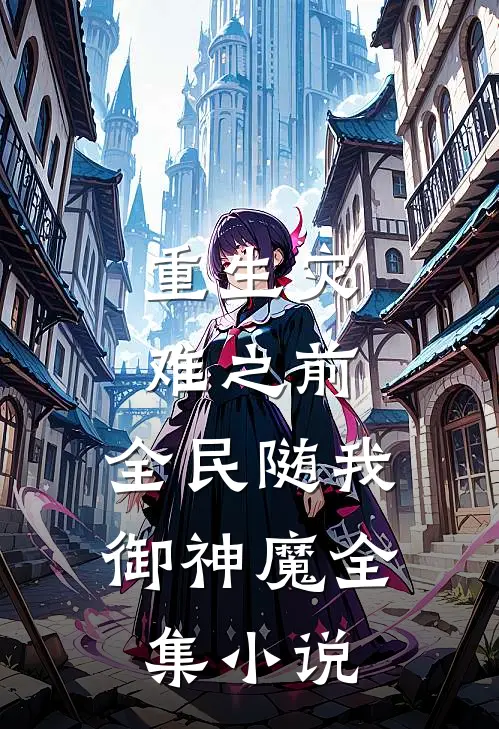 重生灾难之前，全民随我御神魔全集小说