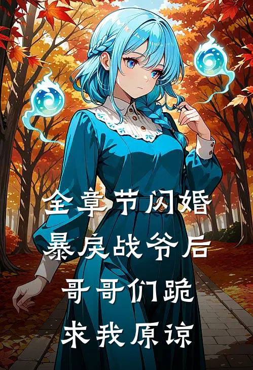 全章节闪婚暴戾战爷后，哥哥们跪求我原谅