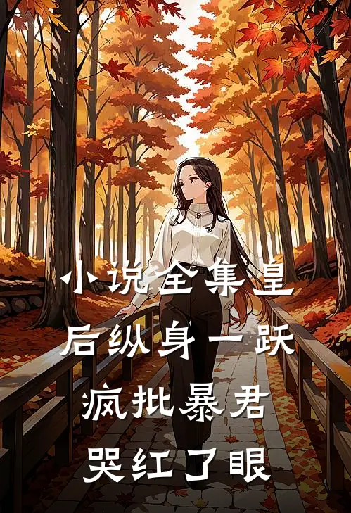 小说全集皇后纵身一跃，疯批暴君哭红了眼