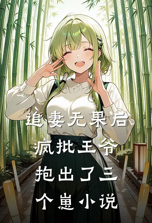 追妻无果后，疯批王爷抱出了三个崽小说