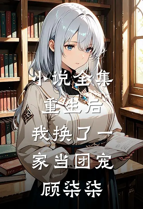 小说全集重生后,我换了一家当团宠顾柒柒