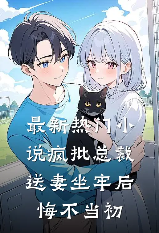 最新热门小说疯批总裁送妻坐牢后，悔不当初